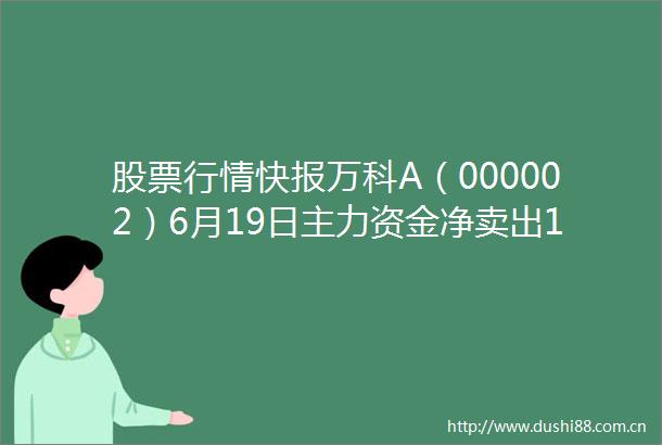 股票行情快报万科A（000002）6月19日主力资金净卖出140亿元