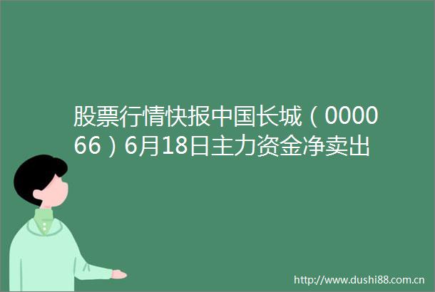 股票行情快报长城（000066）6月18日主力资金净卖出151988万元