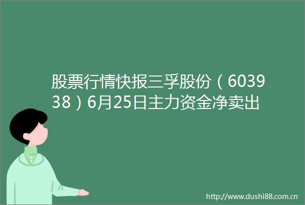 股票行情快报三孚股份（603938）6月25日主力资金净卖出45747万元