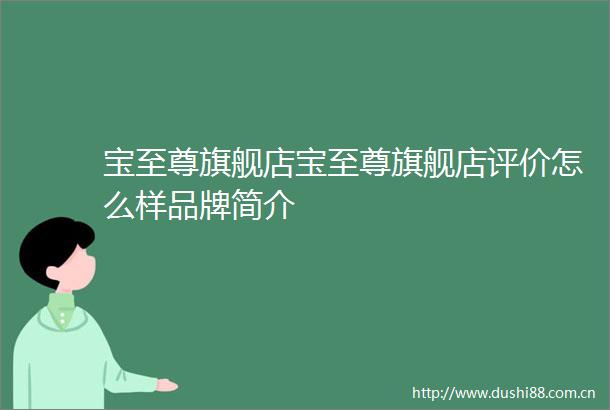 宝至尊旗舰店宝至尊旗舰店评价怎么样品牌简介