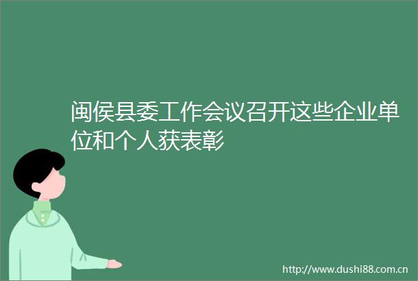 闽侯县委工作会议召开这些企业单位和个人获表彰
