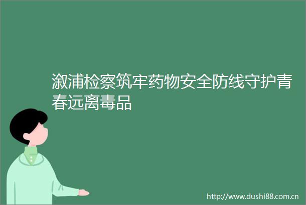 溆浦检察筑牢药物安全防线守护青春远离毒品