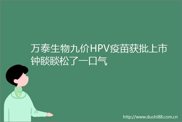 万泰生物九价HPV疫苗获批上市钟睒睒松了一口气