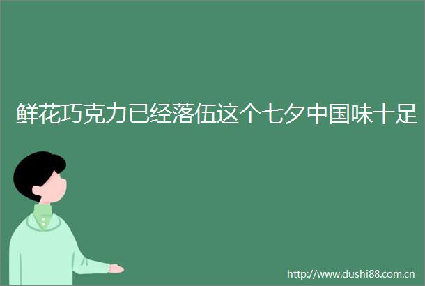 鲜花巧克力已经落伍这个七夕味十足