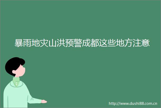 暴雨地灾山洪预警成都这些地方注意