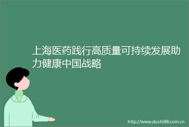 上海医药践行高质量可持续发展助力健康战略