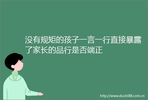 没有规矩的孩子一言一行直接了家长的品行是否端正