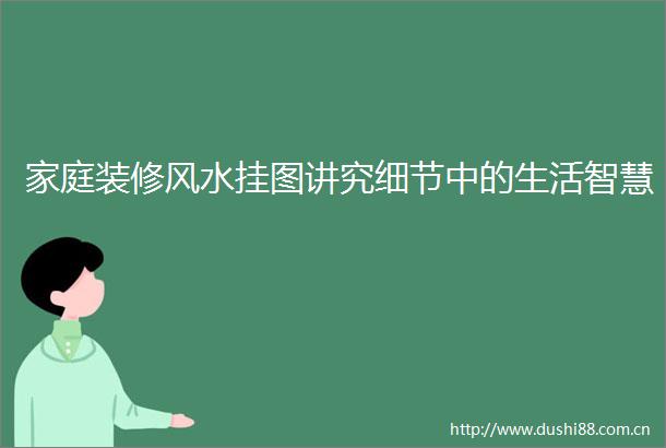 家庭装修风水挂图讲究细节中的生活智慧