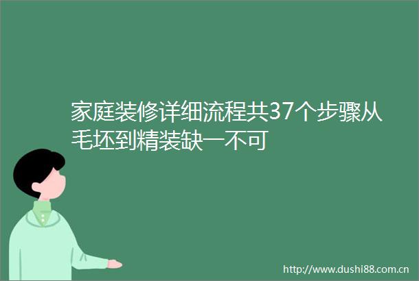 家庭装修详细流程共37个步骤从毛坯到精装缺一不可