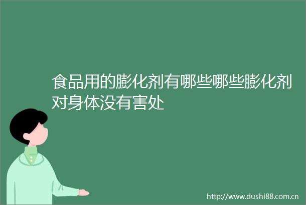 食品用的膨化剂有哪些哪些膨化剂对身体没有害处