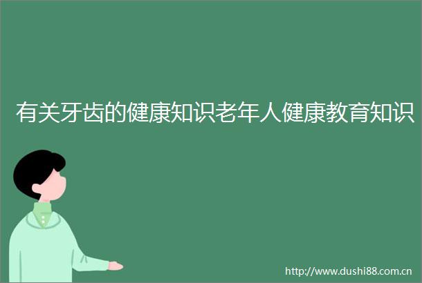 有关牙齿的健康知识老年人健康教育知识