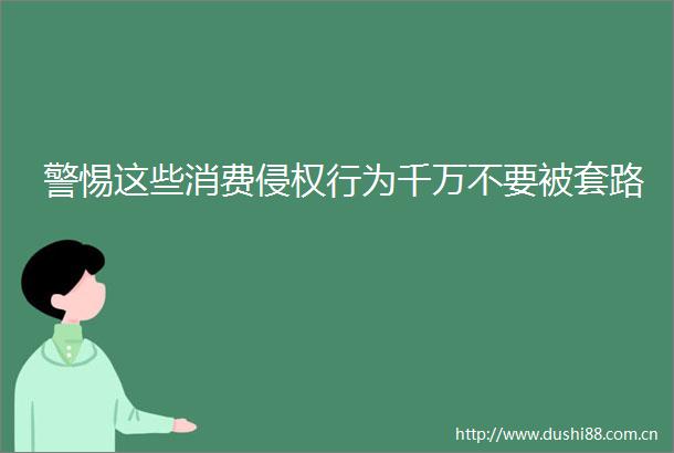 警惕这些消费行为千万不要被套路