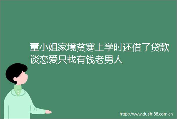董小姐家境贫寒上学时还借了谈恋爱只找有钱老男人