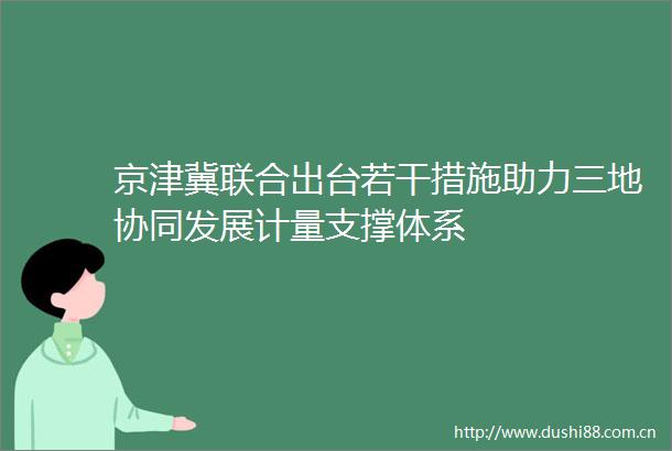 京津冀联合出台若干措施助力三地协同发展计量支撑体系