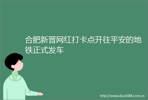 合肥新晋网红打卡点开往平安的地铁正式发车