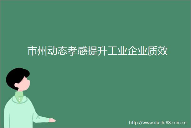 市州动态孝感提升工业企业质效
