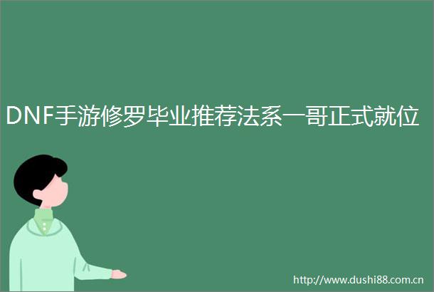 DNF手游修罗毕业推荐法系一哥正式就位