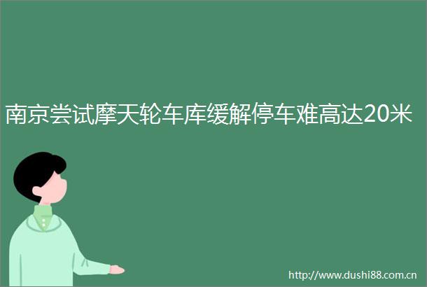 南京尝试摩天轮车库缓解停车难高达20米