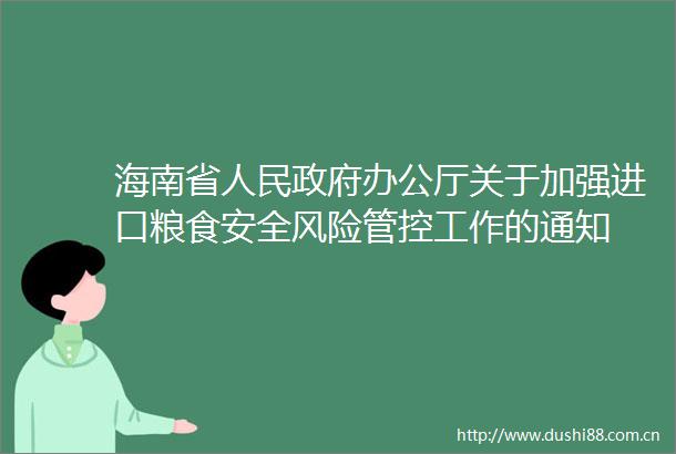 海南省办公厅关于加强进口粮食安全风险管控工作的通知