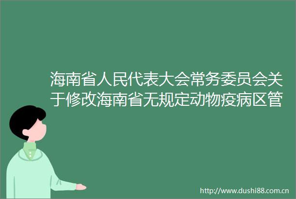 海南省代表大会常务委员会关于修改海南省无规定动物疫病区管理条例的决定