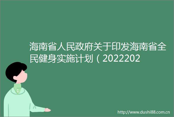 海南省关于印发海南省全民健身实施计划（20222025年）的通知