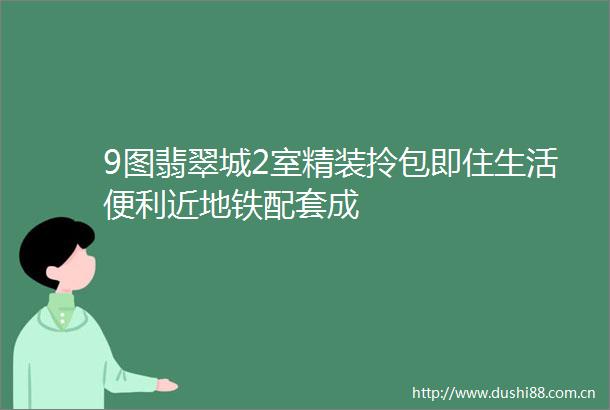 9图翡翠城2室精装拎包即住生活便利近地铁配套成