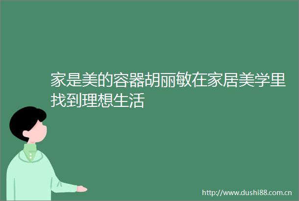 家是美的容器胡丽敏在家居美学里找到理想生活