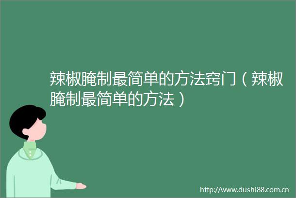 辣椒腌制最简单的方法窍门（辣椒腌制最简单的方法）