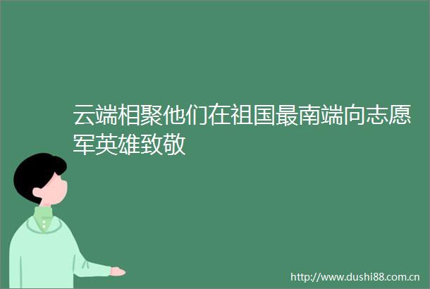 云端相聚他们在祖国最南端向志愿军英雄致敬