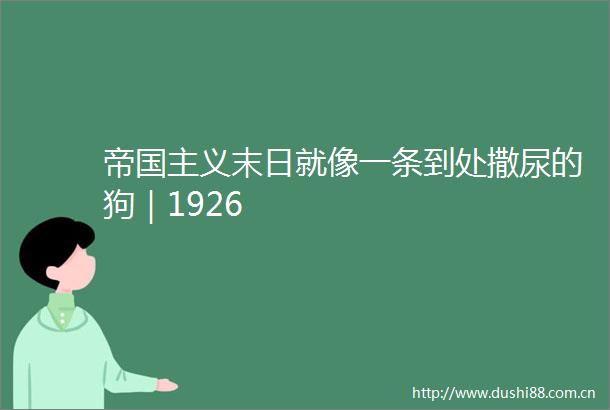 帝国主义末日就像一条到处撒尿的狗｜1926