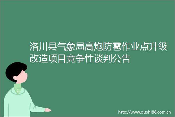 洛川县气象局高炮防雹作业点升级改造项目竞争性谈判公告
