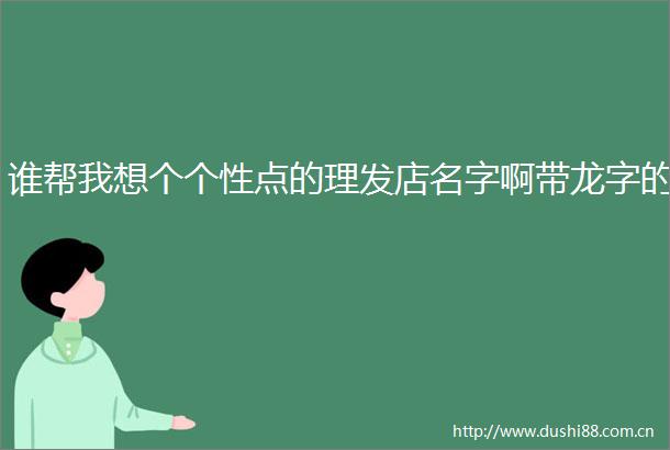 谁帮我想个个性点的理发店名字啊带龙字的
