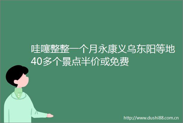 哇噻整整一个月永康义乌东阳等地40多个景点半价或免费