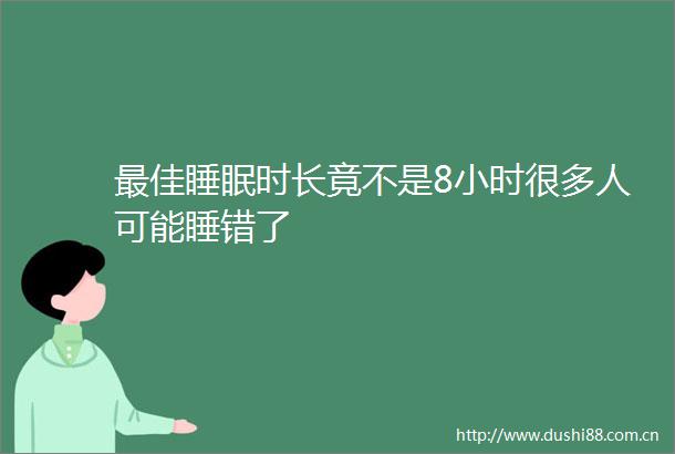 最佳睡眠时长竟不是8小时很多人可能睡错了