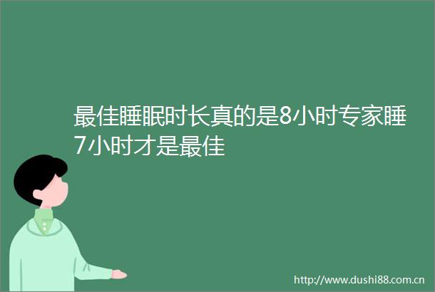 最佳睡眠时长真的是8小时专家睡7小时才是最佳