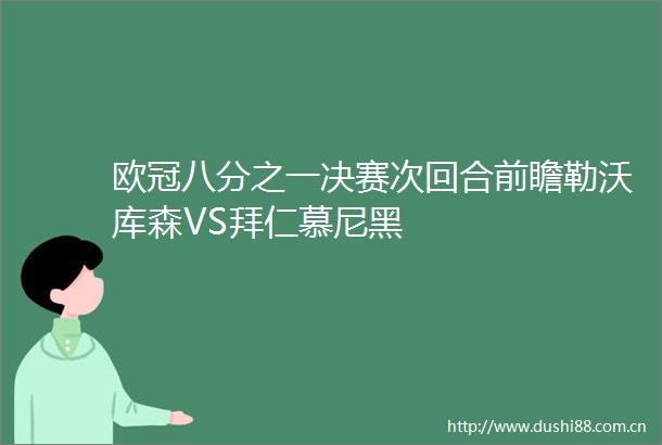 欧冠八分之一决赛次回合前瞻勒沃库森VS拜仁慕尼黑