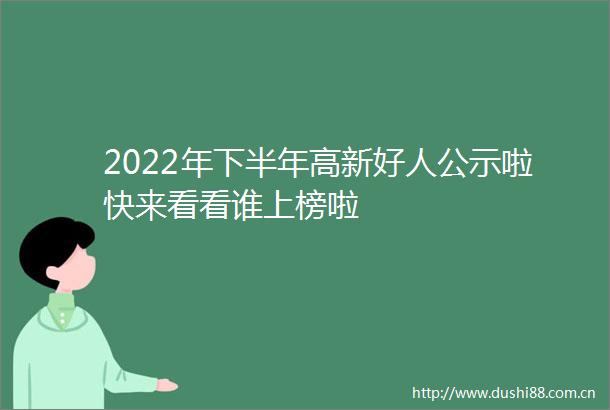 2022年下半年高新好人公示啦快来看看谁上榜啦