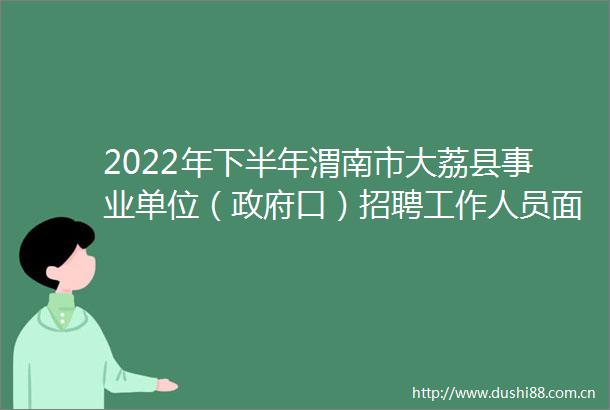 2022年下半年渭南市大荔县事业单位（口）招聘工作人员面试公告