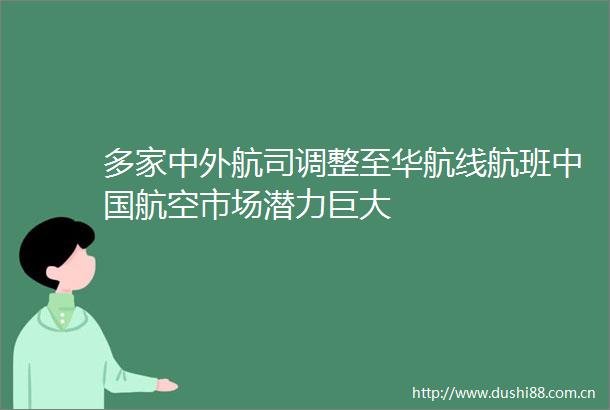 多家中外航司调整至华航线航班航空市场潜力巨大