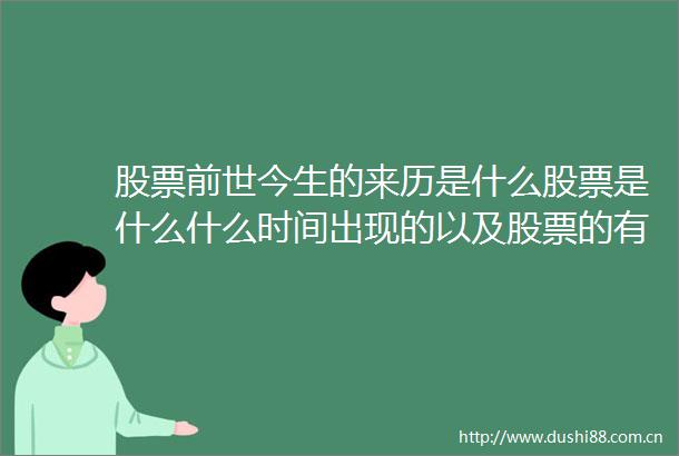 股票前世今生的来历是什么股票是什么什么时间出现的以及股票的有些问题