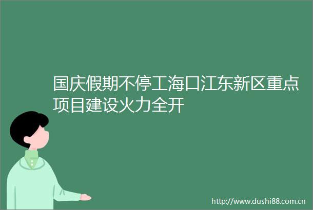 国庆假期不停工海口江东新区重点项目建设火力全开