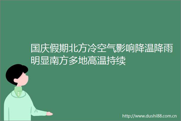 国庆假期北方冷空气影响降温降雨明显南方多地高温持续