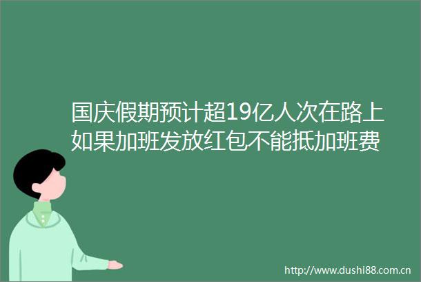 国庆假期预计超19亿人次在路上如果加班发放红包不能抵加班费