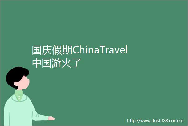 国庆假期ChinaTravel游火了