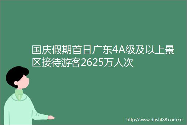 国庆假期首日广东4A级及以上景区接待游客2625万人次