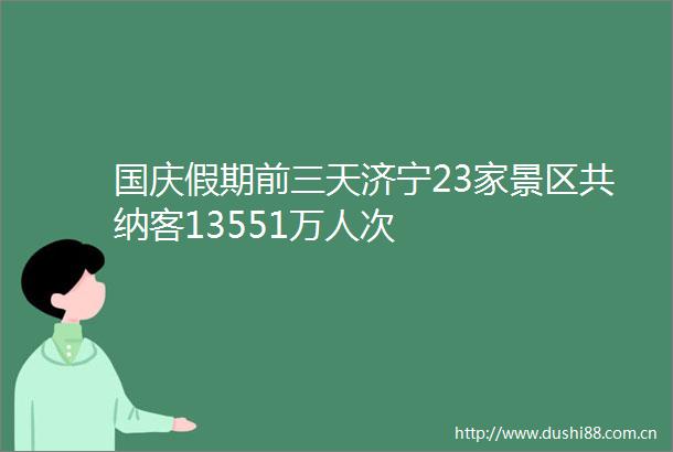 国庆假期前三天济宁23家景区共纳客13551万人次