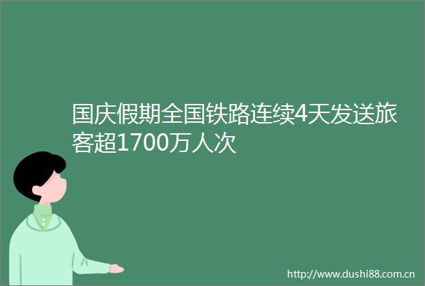 国庆假期全国铁路连续4天发送旅客超1700万人次