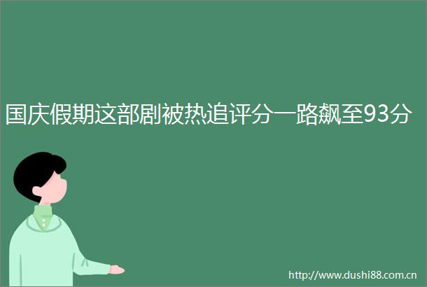 国庆假期这部剧被热追评分一路飙至93分