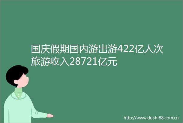 国庆假期国内游出游422亿人次旅游收入28721亿元