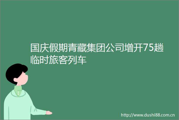 国庆假期青藏集团公司增开75趟临时旅客列车